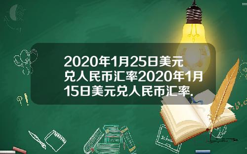2020年1月25日美元兑人民币汇率2020年1月15日美元兑人民币汇率.
