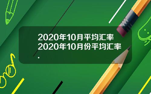 2020年10月平均汇率2020年10月份平均汇率.