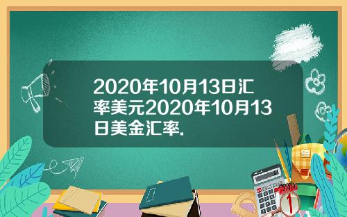 2020年10月13日汇率美元2020年10月13日美金汇率.