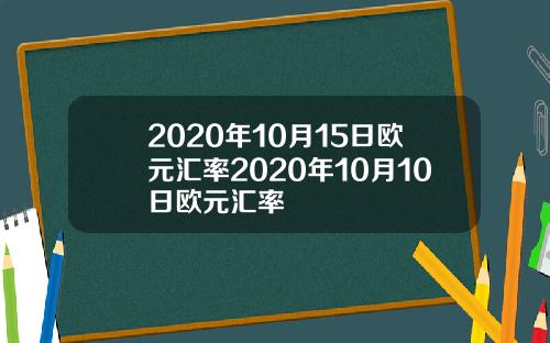2020年10月15日欧元汇率2020年10月10日欧元汇率