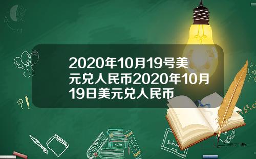 2020年10月19号美元兑人民币2020年10月19日美元兑人民币