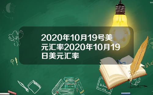 2020年10月19号美元汇率2020年10月19日美元汇率