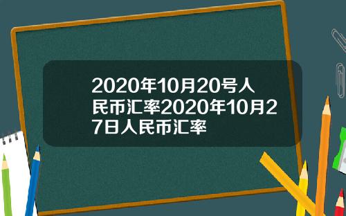 2020年10月20号人民币汇率2020年10月27日人民币汇率