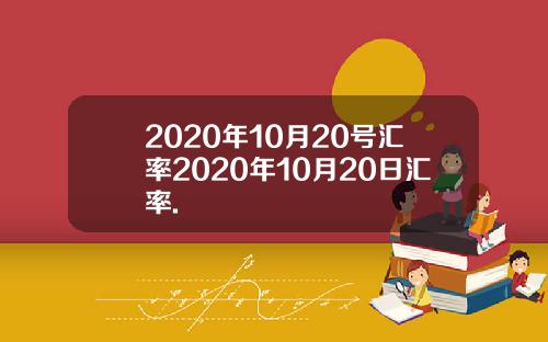 2020年10月20号汇率2020年10月20日汇率.