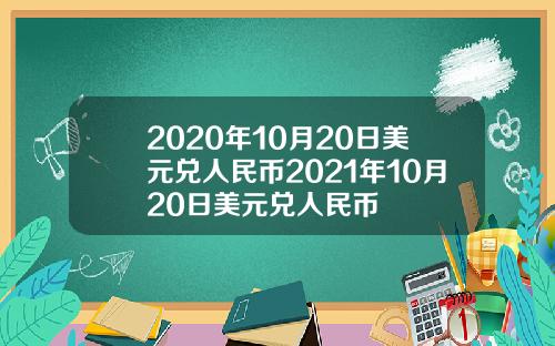 2020年10月20日美元兑人民币2021年10月20日美元兑人民币