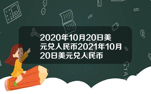 2020年10月20日美元兑人民币2021年10月20日美元兑人民币