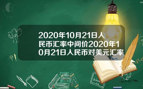 2020年10月21日人民币汇率中间价2020年10月21日人民币对美元汇率.