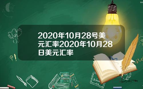 2020年10月28号美元汇率2020年10月28日美元汇率