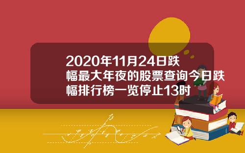 2020年11月24日跌幅最大年夜的股票查询今日跌幅排行榜一览停止13时