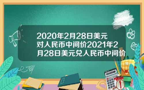2020年2月28日美元对人民币中间价2021年2月28日美元兑人民币中间价.