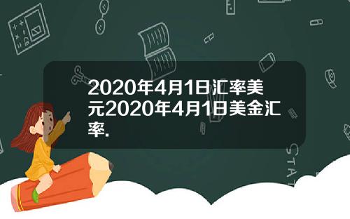 2020年4月1日汇率美元2020年4月1日美金汇率.