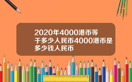 2020年4000港币等于多少人民币4000港币是多少钱人民币