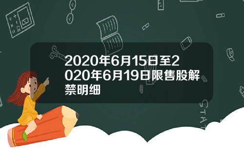 2020年6月15日至2020年6月19日限售股解禁明细