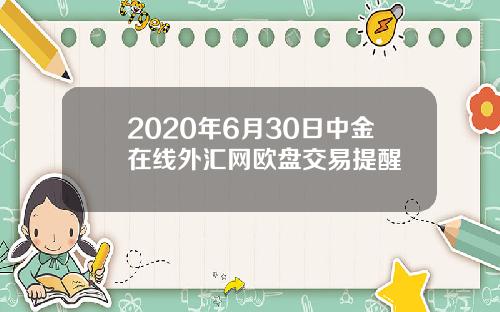 2020年6月30日中金在线外汇网欧盘交易提醒