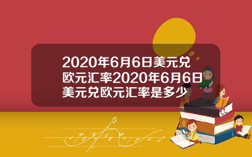 2020年6月6日美元兑欧元汇率2020年6月6日美元兑欧元汇率是多少