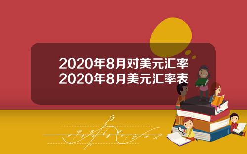 2020年8月对美元汇率2020年8月美元汇率表