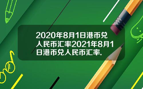 2020年8月1日港币兑人民币汇率2021年8月1日港币兑人民币汇率.