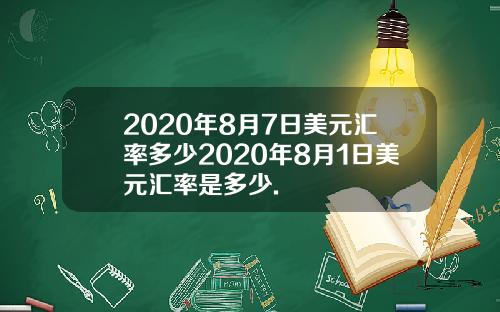 2020年8月7日美元汇率多少2020年8月1日美元汇率是多少.