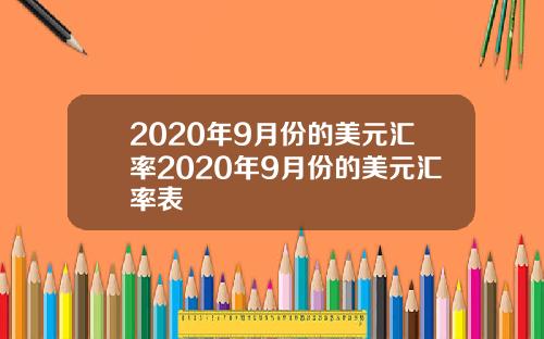 2020年9月份的美元汇率2020年9月份的美元汇率表