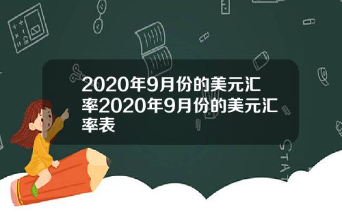 2020年9月份的美元汇率2020年9月份的美元汇率表