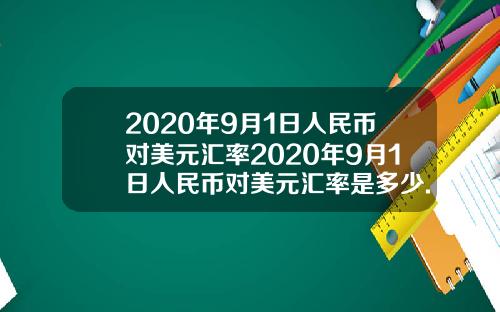 2020年9月1日人民币对美元汇率2020年9月1日人民币对美元汇率是多少.