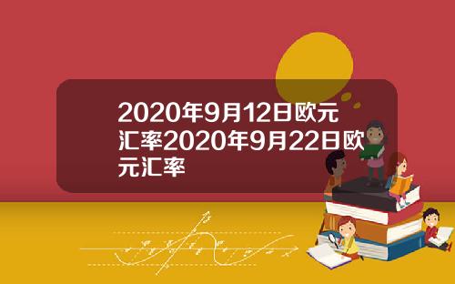 2020年9月12日欧元汇率2020年9月22日欧元汇率