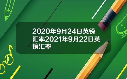 2020年9月24日英镑汇率2021年9月22日英镑汇率