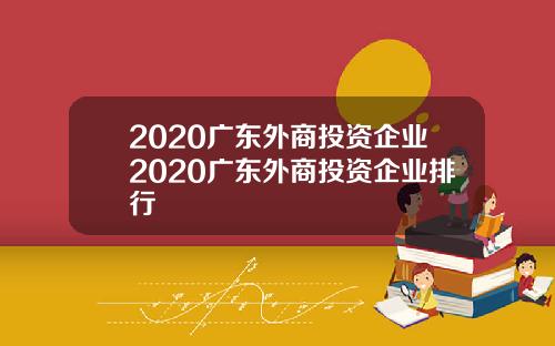 2020广东外商投资企业2020广东外商投资企业排行
