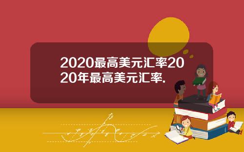 2020最高美元汇率2020年最高美元汇率.