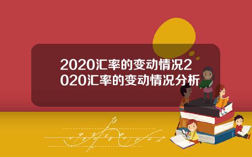 2020汇率的变动情况2020汇率的变动情况分析