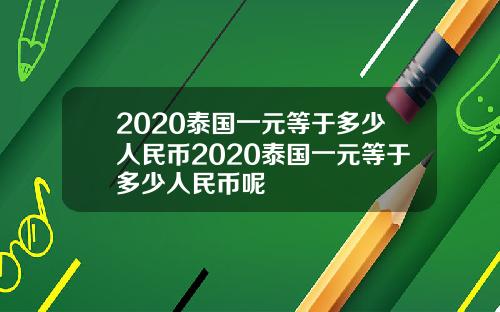 2020泰国一元等于多少人民币2020泰国一元等于多少人民币呢