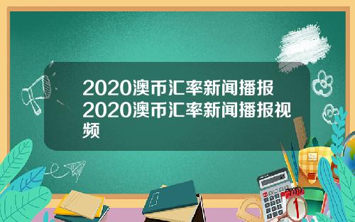 2020澳币汇率新闻播报2020澳币汇率新闻播报视频