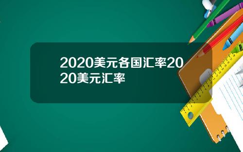 2020美元各国汇率2020美元汇率