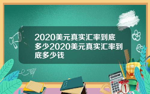 2020美元真实汇率到底多少2020美元真实汇率到底多少钱