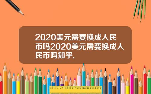 2020美元需要换成人民币吗2020美元需要换成人民币吗知乎.