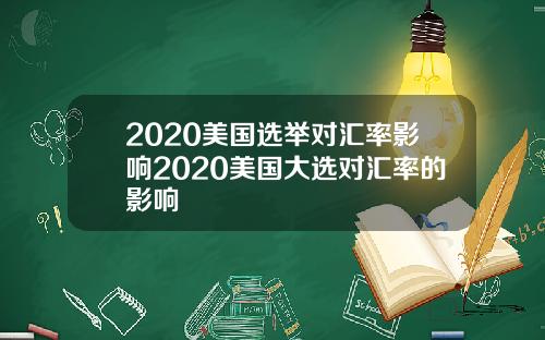 2020美国选举对汇率影响2020美国大选对汇率的影响