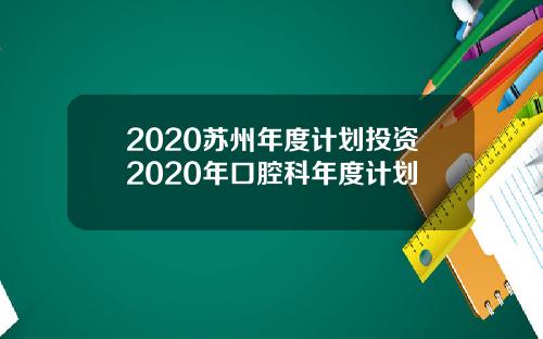 2020苏州年度计划投资2020年口腔科年度计划