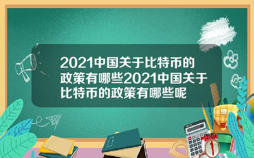 2021中国关于比特币的政策有哪些2021中国关于比特币的政策有哪些呢