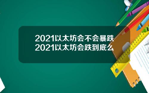2021以太坊会不会暴跌2021以太坊会跌到底么