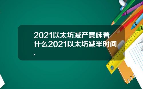 2021以太坊减产意味着什么2021以太坊减半时间.