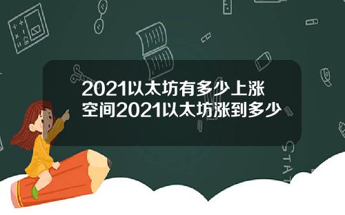 2021以太坊有多少上涨空间2021以太坊涨到多少