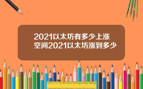 2021以太坊有多少上涨空间2021以太坊涨到多少