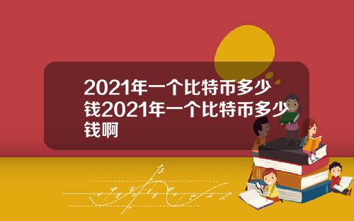 2021年一个比特币多少钱2021年一个比特币多少钱啊