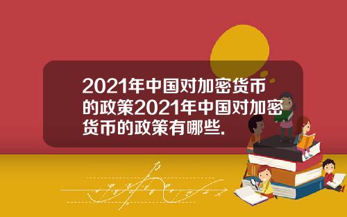 2021年中国对加密货币的政策2021年中国对加密货币的政策有哪些.