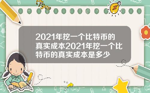 2021年挖一个比特币的真实成本2021年挖一个比特币的真实成本是多少