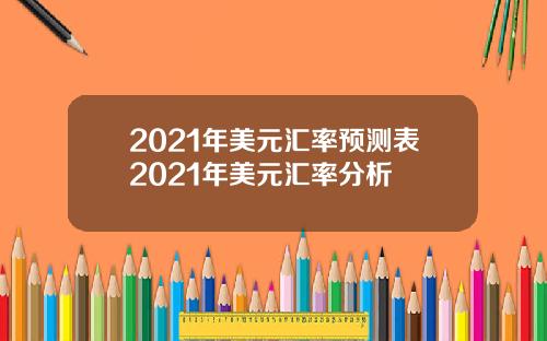 2021年美元汇率预测表2021年美元汇率分析