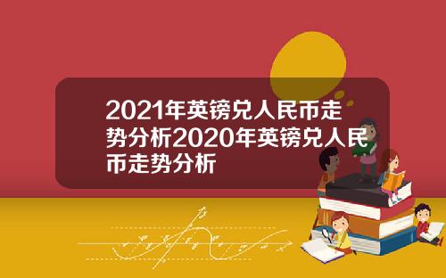 2021年英镑兑人民币走势分析2020年英镑兑人民币走势分析