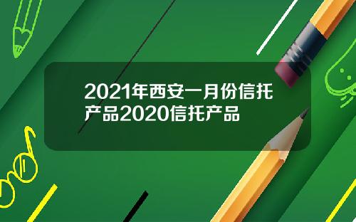 2021年西安一月份信托产品2020信托产品