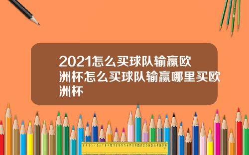 2021怎么买球队输赢欧洲杯怎么买球队输赢哪里买欧洲杯