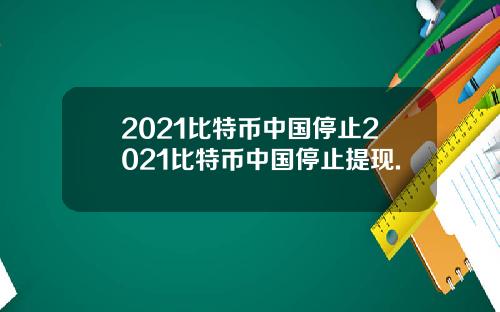 2021比特币中国停止2021比特币中国停止提现.